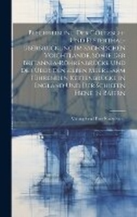 Abbildung von: Beschreibung Der Goeltzsch- Und Elsterthal-Uberbrueckung Im Saechsischen Voightlande, Sowie Der Britannia-Roehrenbruecke Und Der UEber Denselben Meeresarm Fuehrenden Kettenbruecke in England Und Der Schiefen Ebene in Baiern - Legare Street Press