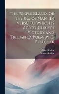 Cover: The Purple Island, Or the Isle of Man. [In Verse] to Which Is Added, Christ's Victory and Triumph, a Poem by G. Fletcher - Legare Street Press