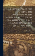 Cover: Lucas's Tables for Finding the Longitude by the Meridian Altitude, at Sea, Without the Aid of a Chronometer. Ed. J.C. Manning - Legare Street Press