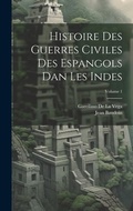 Cover: Histoire Des Guerres Civiles Des Espangols Dan Les Indes; Volume 1 - Legare Street Press