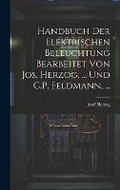 Cover: Handbuch Der Elektrischen Beleuchtung Bearbeitet Von Jos. Herzog, ... Und C.P. Feldmann, ... - Legare Street Press