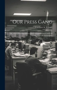 Bild: Our Press Gang; Or, a Complete Exposition of the Corruptions and Crimes of the American Newspapers - Legare Street Press