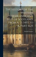 Cover: The History of the Western Highlands and Isles of Scotland, From A. D. 1493 to A, Part 1625 - Legare Street Press