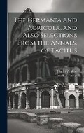 Cover: The Germania and Agricola, and Also Selections From the Annals, of Tacitus - Legare Street Press