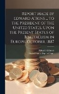 Cover: Report Made by Edward Atkins ... to the President of the United States, Upon the Present Status of Bimetallism in Europe. October, 1887 - Legare Street Press