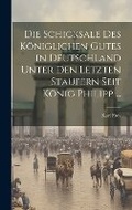 Cover: Die Schicksale Des Koeniglichen Gutes in Deutschland Unter Den Letzten Staufern Seit Koenig Philipp ... - Legare Street Press