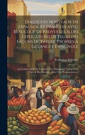 Cover: Dialogues Nouveaux En Espagnol Et Francois Avec Beaucoup De Proverbes, & Des Explications De Plusieurs Facons De Parler, Propres A La Langue Espagnole; La Construction De L'univers, Les Principaux Termes Des Arts & Des Sciences, Avec Une Nomenclatur... - Legare Street Press