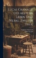 Cover: Lucas Cranach Des Aeltern Leben Und Werke, Zweiter Theil - Legare Street Press