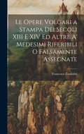 Cover: Le Opere Volgari a Stampa Dei Secoli XIII E XIV Ed Altre A' Medesimi Riferibili O Falsamente Assegnate - Legare Street Press