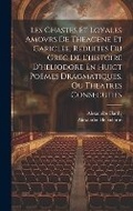 Cover: Les Chastes Et Loyales Amovrs De Theagene Et Cariclee, Reduites Du Grec De L'histoire D'heliodore En Huict Poemes Dragmatiques, Ou Theatres Consecutifs - Legare Street Press