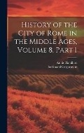 Cover: History of the City of Rome in the Middle Ages, Volume 8, part 1 - Legare Street Press