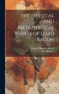 Cover: The Physical and Metaphysical Works of Lord Bacon - Legare Street Press