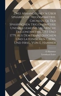 Abbildung von: Zwei Abhandlungen ueber sphaerische Trigonometrie. Grundzuege der sphaerischen Trigonometrie und Allgemeine sphaerische Trigonometrie, 1753 und 1779. Aus dem franzoesischen und lateinischen uebers. und hrsg. von E. Hammer - Legare Street Press