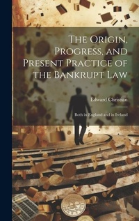 Abbildung von: The Origin, Progress, and Present Practice of the Bankrupt Law - Legare Street Press
