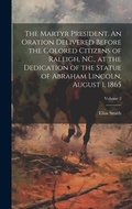 Cover: The Martyr President. An Oration Delivered Before the Colored Citizens of Raleigh, NC., at the Dedication of the Statue of Abraham Lincoln, August 1, 1865; Volume 2 - Legare Street Press