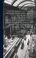 Cover: Catalogue of Photographs. Old Italian Masters. Being a Record of Italian art of the Fourteenth, Fifteenth, Sixteenth and Seventeenth Centuries, and Contained in the Collection of A.A. Hopkins, Esq., N.Y. City - Legare Street Press