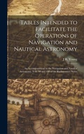 Cover: Tables Intended to Facilitate the Operations of Navigation and Nautical Astronomy; an Accompaniment to the Navigation and Nautical Astronomy, Vols. 99 and 100 of the Rudimentary Series - Legare Street Press