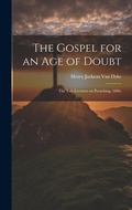 Cover: The Gospel for an age of Doubt; the Yale Lectures on Preaching, 1866; - Legare Street Press