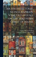 Cover: An Architectural Monograph on Some old Houses on the Southern Coast of Maine - Legare Street Press