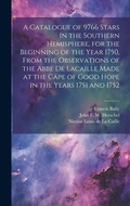 Cover: A Catalogue of 9766 Stars in the Southern Hemisphere, for the Beginning of the Year 1750, From the Observations of the Abbe de Lacaille Made at the Cape of Good Hope in the Years 1751 and 1752 - Legare Street Press