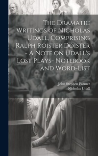 Enlarge image Cover: The Dramatic Writings of Nicholas Udall, Comprising Ralph Roister Doister - A Note on Udall's Lost Plays- Notebook and Word-list - Legare Street Press