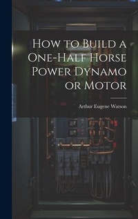 Enlarge image Cover: How to Build a One-half Horse Power Dynamo or Motor - Legare Street Press