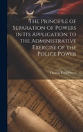 Cover: The Principle of Separation of Powers in its Application to the Administrative Exercise of the Police Power - Legare Street Press