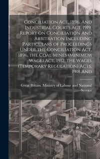 Abbildung von: Conciliation act, 1896, And Industrial Courts act, 1919. Report on Conciliation And Arbitration Including Particulars of Proceedings Under the Conciliation act, 1896, the Coal Mines (minimum Wage) act, 1912, the Wages (temporary Regulation) Acts, 1918 And - Legare Street Press