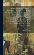 Cover: Correspondence of Lieut.-General the Hon. Sir George Cathcart, K.C.B., Relative to his Military Operations in Kaffraria, Until the Termination of the Kafir war, and to his Measures for the Future Maintenance of Peace on That Frontier, and the Protection A - Legare Street Press
