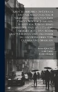 Abbildung von: Abenteurerleben in Guyana und am Amazonas nach Selbsterlebnissen von Emil Carrey, Bouyer, Jusselain, Agassiz u.a. 2., bedeutend erweiterte und vollstandig umgearb. Aufl. von Robin Jouet's Fahrten und Erlebnisse in den Urwaldern von Guyana und Brasilien - Legare Street Press
