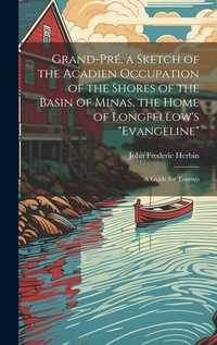 Abbildung von: Grand-Pre, a Sketch of the Acadien Occupation of the Shores of the Basin of Minas, the Home of Longfellow's "Evangeline"; a Guide for Tourists - Legare Street Press