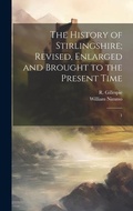Cover: The History of Stirlingshire; Revised, Enlarged and Brought to the Present Time - Legare Street Press