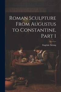 Enlarge image Cover: Roman Sculpture From Augustus to Constantine, Part 1 - Legare Street Press