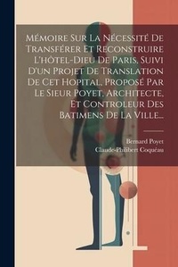 Abbildung von: Memoire Sur La Necessite De Transferer Et Reconstruire L'hotel-dieu De Paris, Suivi D'un Projet De Translation De Cet Hopital, Propose Par Le Sieur Poyet, Architecte, Et Controleur Des Batimens De La Ville... - Legare Street Press