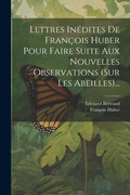 Cover: Lettres Inedites De Francois Huber Pour Faire Suite Aux Nouvelles Observations (sur Les Abeilles)... - Legare Street Press
