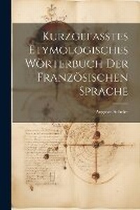 Abbildung von: Kurzgefasstes etymologisches Woerterbuch der franzoesischen Sprache - Legare Street Press