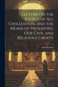 Cover: Lecture on the Source of all Civilization, and the Means of Preserving our Civil and Religious Liberty - Legare Street Press