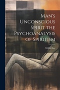 Cover: Man's Unconscious Spirit the Psychoanalysis of Spiritism - Legare Street Press