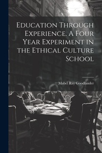 Abbildung von: Education Through Experience. A Four Year Experiment in the Ethical Culture School - Legare Street Press