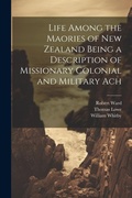 Cover: Life Among the Maories of New Zealand Being a Description of Missionary Colonial and Military Ach - Legare Street Press
