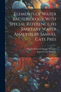 Cover: Elements of Water Bacteriology With Special Reference to Sanitary Water Analysis by Samuel Cate Pres - Legare Street Press