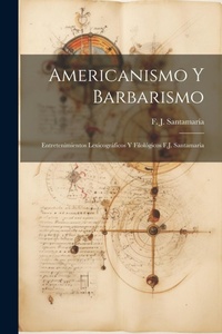 Abbildung von: Americanismo y Barbarismo; Entretenimientos Lexicograficos y Filologicos F.J. Santamaria - Legare Street Press