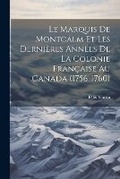 Cover: Le Marquis De Montcalm Et Les Dernieres Annees De La Colonie Francaise Au Canada (1756-1760) - Legare Street Press