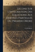 Cover: Lecons Sur L'integration Des Equations Aus Derivees Partielles Du Premier Ordre - Legare Street Press