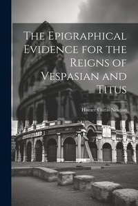 Abbildung von: The Epigraphical Evidence for the Reigns of Vespasian and Titus - Legare Street Press