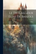 Cover: Le Troubadour Elias De Barjols - Legare Street Press