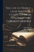 Cover: The Life of Darcy, Lady Maxwell, Compiled From Her Diary and Correspondence - Legare Street Press