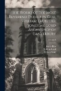 Enlarge image Cover: The Works of the Most Reverend Father in God, William Laud, D.D. Sometime Lord Archbishop of Canterbury; Volume 2 - Legare Street Press
