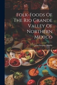 Abbildung von: Folk-foods Of The Rio Grande Valley Of Northern Mexico - Legare Street Press