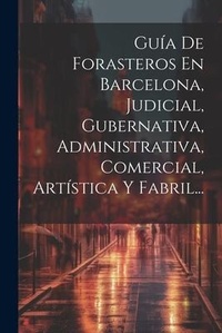 Abbildung von: Guia De Forasteros En Barcelona, Judicial, Gubernativa, Administrativa, Comercial, Artistica Y Fabril... - Legare Street Press